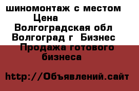 шиномонтаж с местом › Цена ­ 350 000 - Волгоградская обл., Волгоград г. Бизнес » Продажа готового бизнеса   